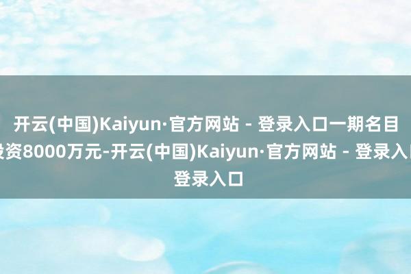 开云(中国)Kaiyun·官方网站 - 登录入口一期名目投资8000万元-开云(中国)Kaiyun·官方网站 - 登录入口