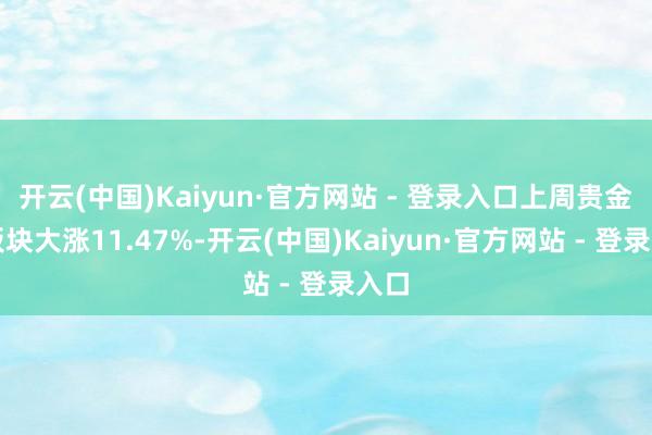 开云(中国)Kaiyun·官方网站 - 登录入口上周贵金属板块大涨11.47%-开云(中国)Kaiyun·官方网站 - 登录入口