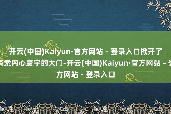 开云(中国)Kaiyun·官方网站 - 登录入口掀开了同学们探索内心寰宇的大门-开云(中国)Kaiyun·官方网站 - 登录入口