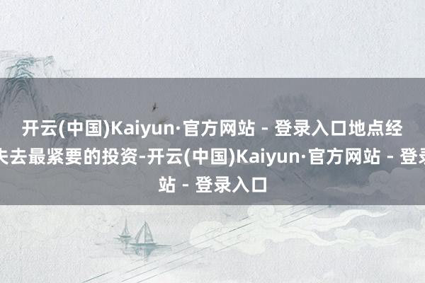 开云(中国)Kaiyun·官方网站 - 登录入口地点经济也失去最紧要的投资-开云(中国)Kaiyun·官方网站 - 登录入口