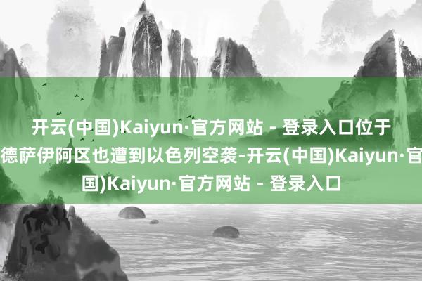 开云(中国)Kaiyun·官方网站 - 登录入口位于大马士革郊区的古德萨伊阿区也遭到以色列空袭-开云(中国)Kaiyun·官方网站 - 登录入口