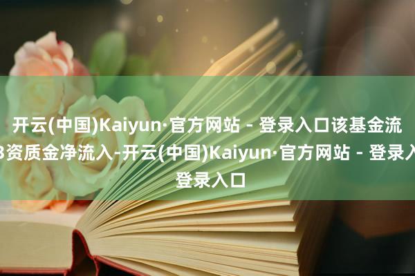 开云(中国)Kaiyun·官方网站 - 登录入口该基金流通3资质金净流入-开云(中国)Kaiyun·官方网站 - 登录入口