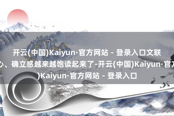 开云(中国)Kaiyun·官方网站 - 登录入口文联东说念主的自信心、确立感越来越饱读起来了-开云(中国)Kaiyun·官方网站 - 登录入口