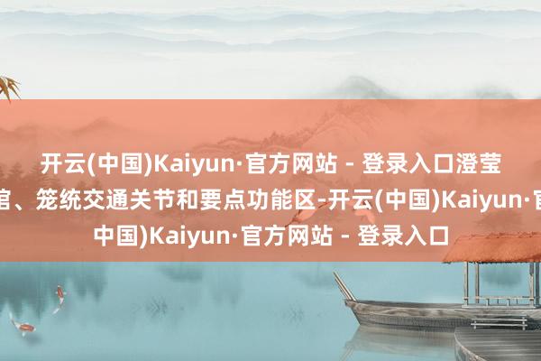 开云(中国)Kaiyun·官方网站 - 登录入口澄莹相接了大型提示场馆、笼统交通关节和要点功能区-开云(中国)Kaiyun·官方网站 - 登录入口