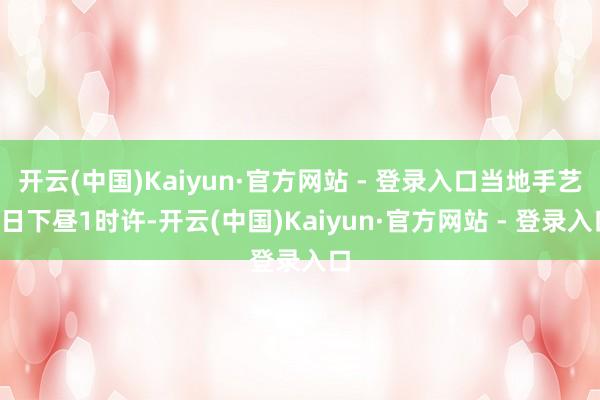 开云(中国)Kaiyun·官方网站 - 登录入口当地手艺4日下昼1时许-开云(中国)Kaiyun·官方网站 - 登录入口