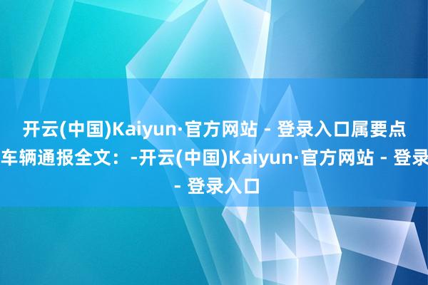 开云(中国)Kaiyun·官方网站 - 登录入口属要点风险车辆通报全文：-开云(中国)Kaiyun·官方网站 - 登录入口