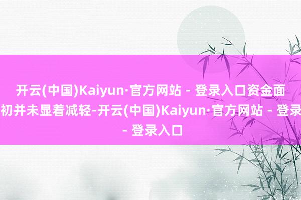 开云(中国)Kaiyun·官方网站 - 登录入口资金面在月初并未显着减轻-开云(中国)Kaiyun·官方网站 - 登录入口