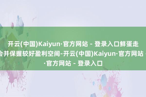 开云(中国)Kaiyun·官方网站 - 登录入口鲜蛋走货相对融会并保握较好盈利空间-开云(中国)Kaiyun·官方网站 - 登录入口