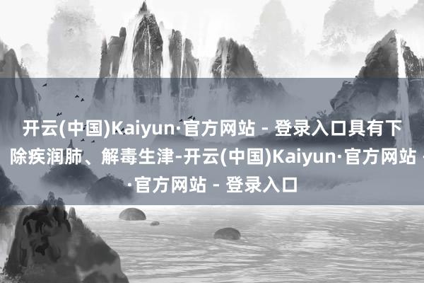 开云(中国)Kaiyun·官方网站 - 登录入口具有下气、消食、除疾润肺、解毒生津-开云(中国)Kaiyun·官方网站 - 登录入口