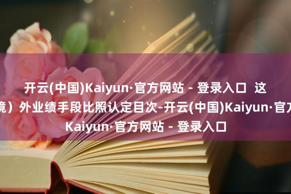 开云(中国)Kaiyun·官方网站 - 登录入口  这是广州首个国（境）外业绩手段比照认定目次-开云(中国)Kaiyun·官方网站 - 登录入口