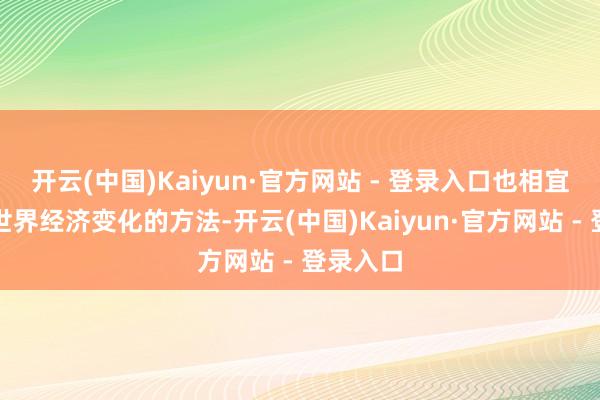 开云(中国)Kaiyun·官方网站 - 登录入口也相宜了今天世界经济变化的方法-开云(中国)Kaiyun·官方网站 - 登录入口