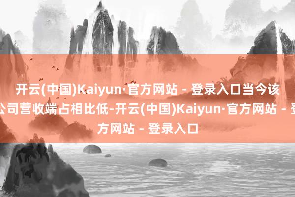 开云(中国)Kaiyun·官方网站 - 登录入口当今该业务在公司营收端占相比低-开云(中国)Kaiyun·官方网站 - 登录入口