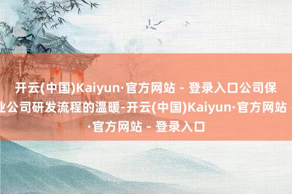 开云(中国)Kaiyun·官方网站 - 登录入口公司保握对同业业公司研发流程的温暖-开云(中国)Kaiyun·官方网站 - 登录入口