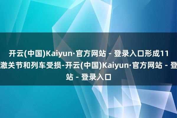开云(中国)Kaiyun·官方网站 - 登录入口形成11号线澄澈关节和列车受损-开云(中国)Kaiyun·官方网站 - 登录入口