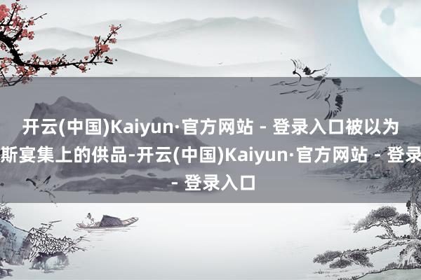 开云(中国)Kaiyun·官方网站 - 登录入口被以为是宙斯宴集上的供品-开云(中国)Kaiyun·官方网站 - 登录入口