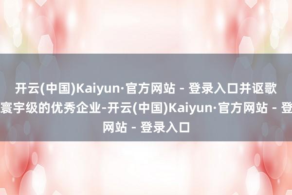 开云(中国)Kaiyun·官方网站 - 登录入口并讴歌万达是寰宇级的优秀企业-开云(中国)Kaiyun·官方网站 - 登录入口