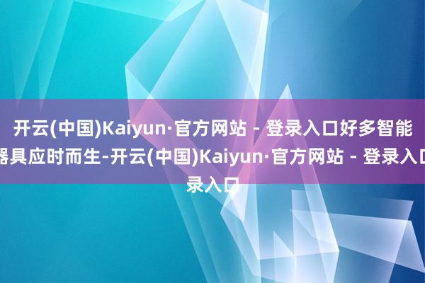 开云(中国)Kaiyun·官方网站 - 登录入口好多智能器具应时而生-开云(中国)Kaiyun·官方网站 - 登录入口