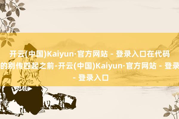 开云(中国)Kaiyun·官方网站 - 登录入口在代码败露的别传四起之前-开云(中国)Kaiyun·官方网站 - 登录入口