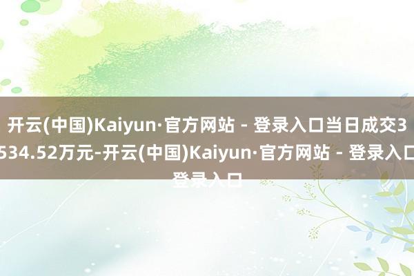 开云(中国)Kaiyun·官方网站 - 登录入口当日成交3534.52万元-开云(中国)Kaiyun·官方网站 - 登录入口