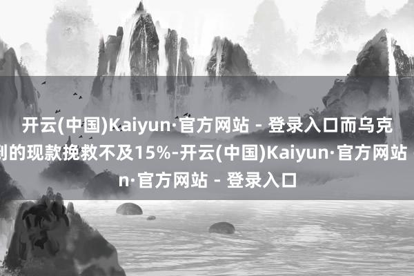 开云(中国)Kaiyun·官方网站 - 登录入口而乌克兰实质收到的现款挽救不及15%-开云(中国)Kaiyun·官方网站 - 登录入口