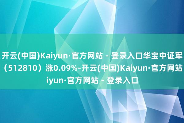 开云(中国)Kaiyun·官方网站 - 登录入口华宝中证军工ETF基金（512810）涨0.09%-开云(中国)Kaiyun·官方网站 - 登录入口