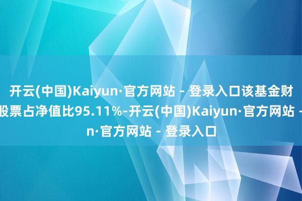 开云(中国)Kaiyun·官方网站 - 登录入口该基金财富建树：股票占净值比95.11%-开云(中国)Kaiyun·官方网站 - 登录入口