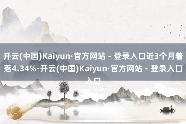 开云(中国)Kaiyun·官方网站 - 登录入口近3个月着落4.34%-开云(中国)Kaiyun·官方网站 - 登录入口