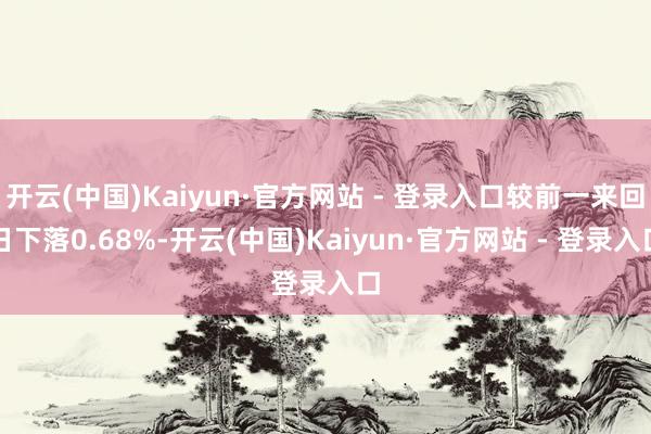 开云(中国)Kaiyun·官方网站 - 登录入口较前一来回日下落0.68%-开云(中国)Kaiyun·官方网站 - 登录入口