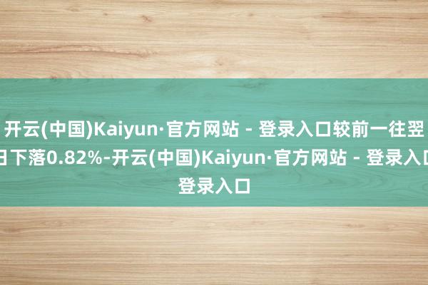 开云(中国)Kaiyun·官方网站 - 登录入口较前一往翌日下落0.82%-开云(中国)Kaiyun·官方网站 - 登录入口