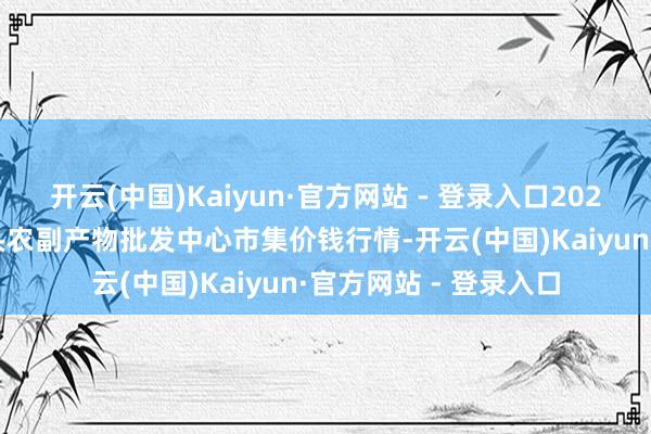 开云(中国)Kaiyun·官方网站 - 登录入口2025年1月19日广东汕头农副产物批发中心市集价钱行情-开云(中国)Kaiyun·官方网站 - 登录入口