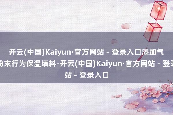开云(中国)Kaiyun·官方网站 - 登录入口添加气凝胶粉末行为保温填料-开云(中国)Kaiyun·官方网站 - 登录入口
