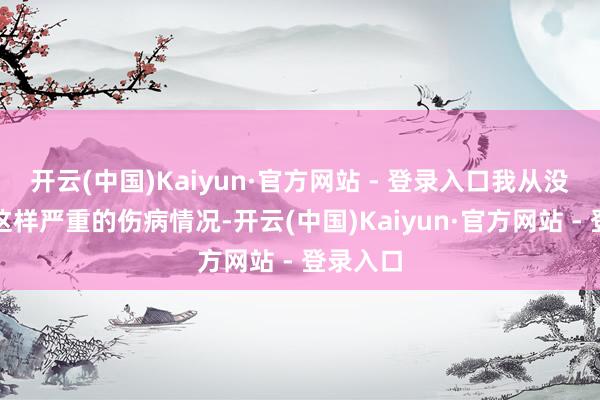 开云(中国)Kaiyun·官方网站 - 登录入口我从没看到过这样严重的伤病情况-开云(中国)Kaiyun·官方网站 - 登录入口