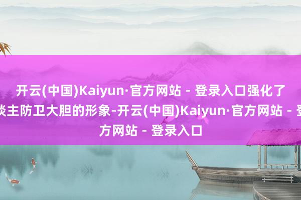 开云(中国)Kaiyun·官方网站 - 登录入口强化了曹贵东谈主防卫大胆的形象-开云(中国)Kaiyun·官方网站 - 登录入口
