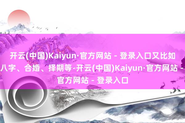 开云(中国)Kaiyun·官方网站 - 登录入口又比如给村民看八字、合婚、择期等-开云(中国)Kaiyun·官方网站 - 登录入口