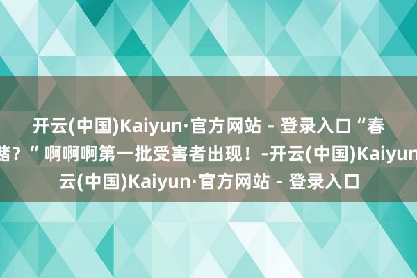 开云(中国)Kaiyun·官方网站 - 登录入口“春节前烫发号称一场豪赌？”啊啊啊第一批受害者出现！-开云(中国)Kaiyun·官方网站 - 登录入口