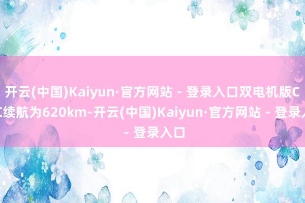 开云(中国)Kaiyun·官方网站 - 登录入口双电机版CLTC续航为620km-开云(中国)Kaiyun·官方网站 - 登录入口
