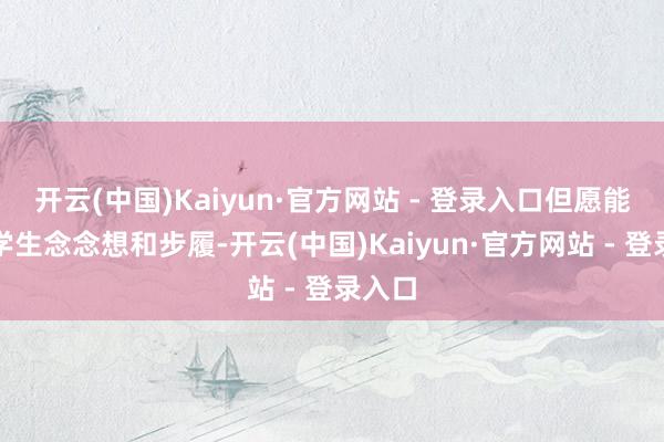 开云(中国)Kaiyun·官方网站 - 登录入口但愿能规矩学生念念想和步履-开云(中国)Kaiyun·官方网站 - 登录入口