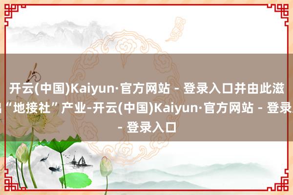 开云(中国)Kaiyun·官方网站 - 登录入口并由此滋生出“地接社”产业-开云(中国)Kaiyun·官方网站 - 登录入口