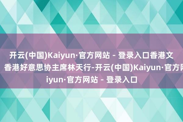 开云(中国)Kaiyun·官方网站 - 登录入口香港文联常务副会长、香港好意思协主席林天行-开云(中国)Kaiyun·官方网站 - 登录入口