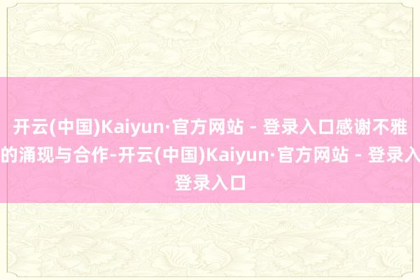 开云(中国)Kaiyun·官方网站 - 登录入口感谢不雅众的涌现与合作-开云(中国)Kaiyun·官方网站 - 登录入口