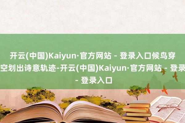 开云(中国)Kaiyun·官方网站 - 登录入口候鸟穿越夜空划出诗意轨迹-开云(中国)Kaiyun·官方网站 - 登录入口