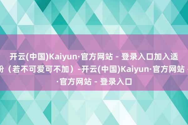 开云(中国)Kaiyun·官方网站 - 登录入口加入适量白胡椒粉（若不可爱可不加）-开云(中国)Kaiyun·官方网站 - 登录入口