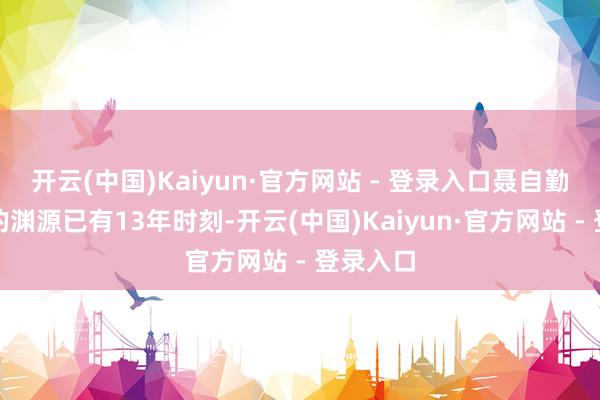 开云(中国)Kaiyun·官方网站 - 登录入口聂自勤和外贸的渊源已有13年时刻-开云(中国)Kaiyun·官方网站 - 登录入口