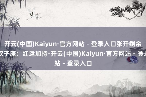 开云(中国)Kaiyun·官方网站 - 登录入口张开剩余76%双子座：红运加持-开云(中国)Kaiyun·官方网站 - 登录入口