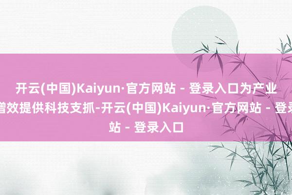 开云(中国)Kaiyun·官方网站 - 登录入口为产业提质增效提供科技支抓-开云(中国)Kaiyun·官方网站 - 登录入口