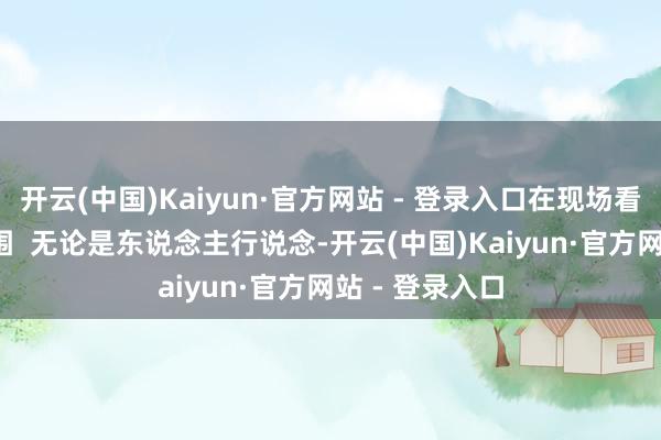 开云(中国)Kaiyun·官方网站 - 登录入口在现场看到  服装厂外围  无论是东说念主行说念-开云(中国)Kaiyun·官方网站 - 登录入口