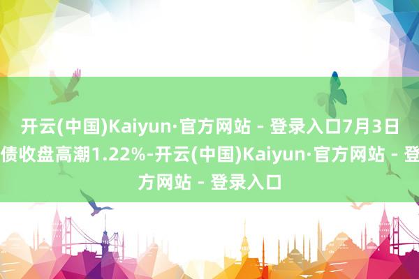 开云(中国)Kaiyun·官方网站 - 登录入口7月3日盛泰转债收盘高潮1.22%-开云(中国)Kaiyun·官方网站 - 登录入口