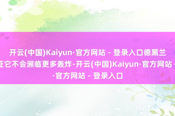 开云(中国)Kaiyun·官方网站 - 登录入口德黑兰则条件保证它不会濒临更多轰炸-开云(中国)Kaiyun·官方网站 - 登录入口