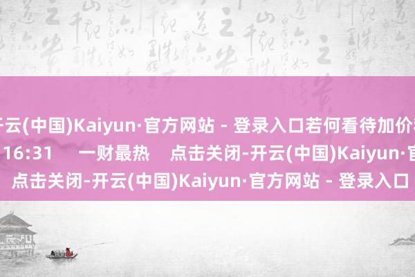开云(中国)Kaiyun·官方网站 - 登录入口若何看待加价和中报预期    0  昨天 16:31     一财最热    点击关闭-开云(中国)Kaiyun·官方网站 - 登录入口