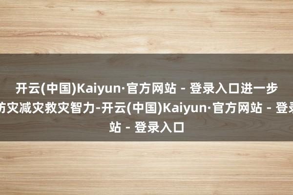 开云(中国)Kaiyun·官方网站 - 登录入口进一步普及防灾减灾救灾智力-开云(中国)Kaiyun·官方网站 - 登录入口